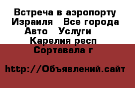 Встреча в аэропорту Израиля - Все города Авто » Услуги   . Карелия респ.,Сортавала г.